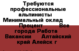 Требуются профессиональные альпинисты. › Минимальный оклад ­ 90 000 › Процент ­ 20 - Все города Работа » Вакансии   . Алтайский край,Алейск г.